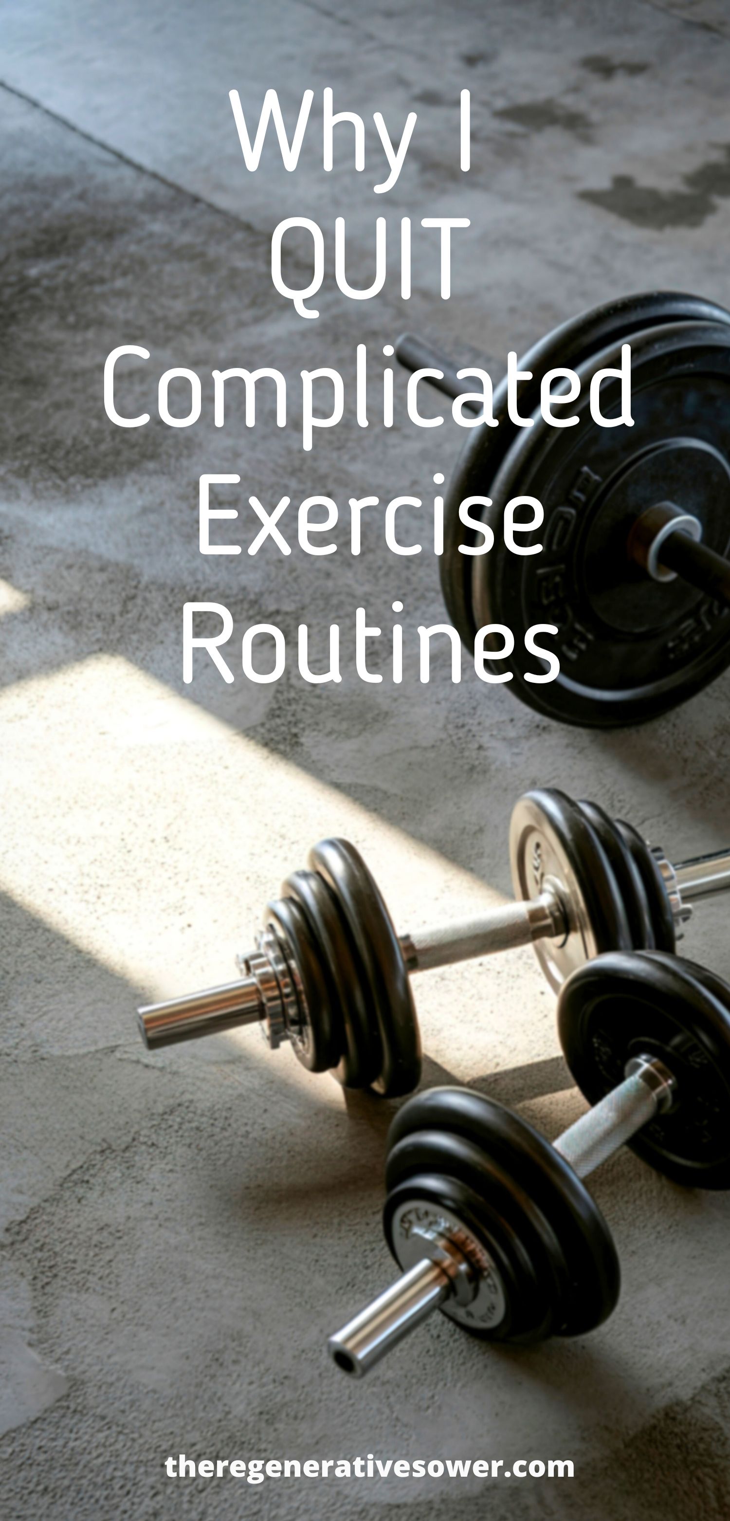 barbell with weights on it next to two dumbbells on the floor with text why I quit complicated exercise routines theregenerativesower.com